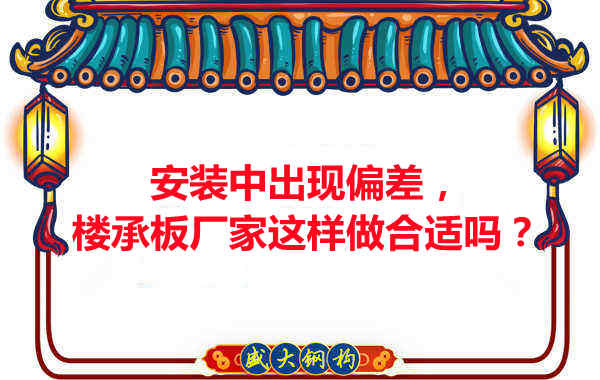 安裝過程中出現(xiàn)偏差，樓承板廠家這樣做合適嗎？