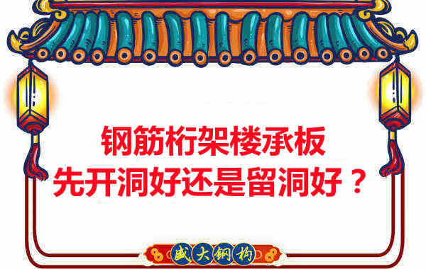 鋼筋桁架樓承板先開洞好還是留洞好？